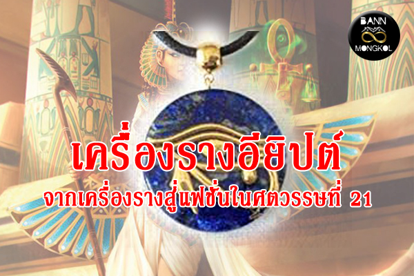 เครื่องรางอียิปต์ จากเครื่องรางสู่แฟชั่นในศตวรรษที่ 21