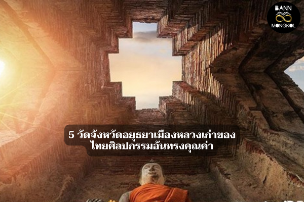 5 วัดจังหวัดอยุธยาเมืองหลวงเก่าของไทยศิลปกรรมอันทรงคุณค่า