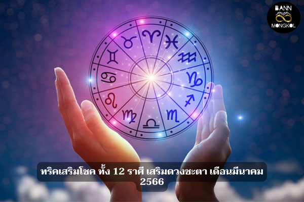 ทริคเสริมโชค ทั้ง 12 ราศี เสริมดวงชะตา เดือนมีนาคม 2566