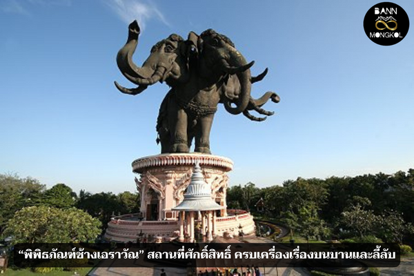 “พิพิธภัณฑ์ช้างเอราวัณ” สถานที่ศักดิ์สิทธิ์ ครบเครื่องเรื่องบนบานและลี้ลับ